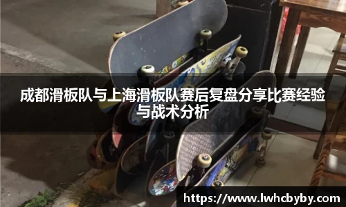 成都滑板队与上海滑板队赛后复盘分享比赛经验与战术分析