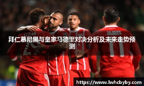 拜仁慕尼黑与皇家马德里对决分析及未来走势预测